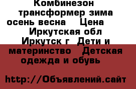 Комбинезон -трансформер зима осень весна  › Цена ­ 700 - Иркутская обл., Иркутск г. Дети и материнство » Детская одежда и обувь   